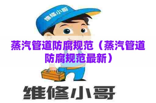 蒸汽管道防腐规范（蒸汽管道防腐规范最新）