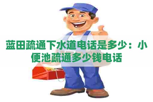 蓝田疏通下水道电话是多少:小便池疏通多少钱电话 蓝田疏通下水道电话是多少:小便池疏通多少钱电话