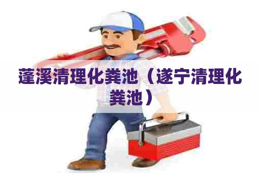 蓬溪清理化粪池（遂宁清理化粪池）