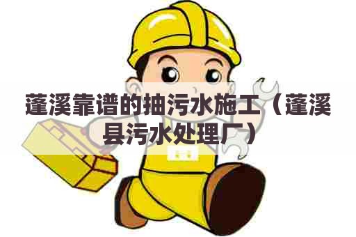 蓬溪靠谱的抽污水施工（蓬溪县污水处理厂）