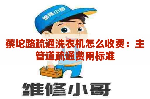 蔡坨路疏通洗衣机怎么收费:主管道疏通费用标准 蔡坨路疏通洗衣机怎么收费:主管道疏通费用标准