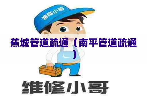 蕉城管道疏通（南平管道疏通）