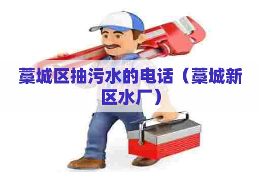 藁城区抽污水的电话(藁城新区水厂) 藁城区抽污水的电话(藁城新区水厂)