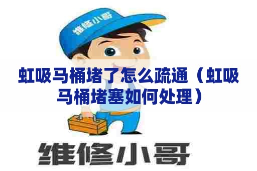 虹吸马桶堵了怎么疏通(虹吸马桶堵塞如何处理) 虹吸马桶堵了怎么疏通(虹吸马桶堵塞如何处理)