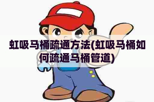 虹吸马桶疏通方法(虹吸马桶如何疏通马桶管道) 虹吸马桶疏通方法(虹吸马桶如何疏通马桶管道)