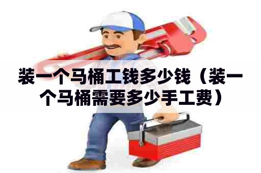 装一个马桶工钱多少钱（装一个马桶需要多少手工费）