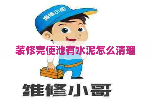 装修完便池有水泥怎么清理