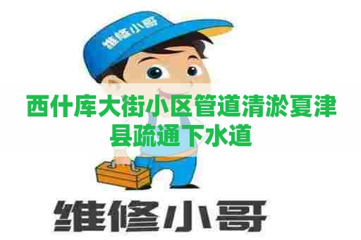 西什库大街小区管道清淤夏津县疏通下水道