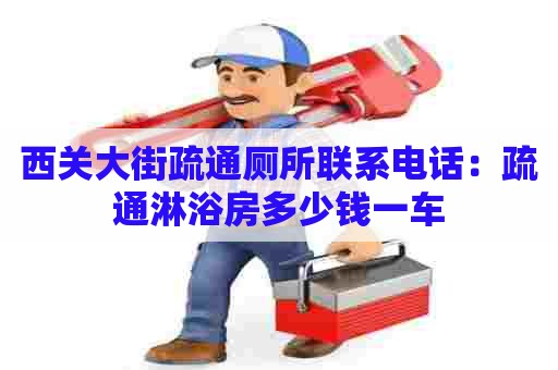 西关大街疏通厕所联系电话:疏通淋浴房多少钱一车 西关大街疏通厕所联系电话:疏通淋浴房多少钱一车