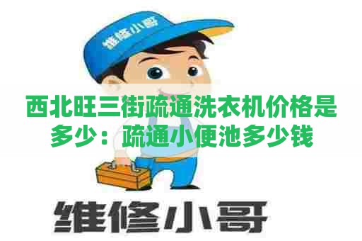 西北旺三街疏通洗衣机价格是多少:疏通小便池多少钱 西北旺三街疏通洗衣机价格是多少:疏通小便池多少钱