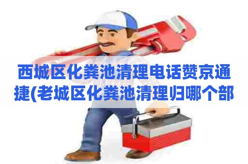 西城区化粪池清理电话赞京通捷(老城区化粪池清理归哪个部门)