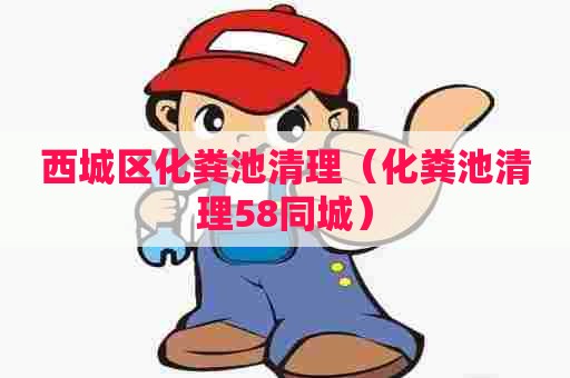 西城区化粪池清理（化粪池清理58同城）