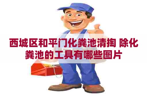 西城区和平门化粪池清掏 除化粪池的工具有哪些图片