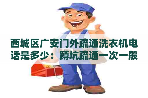 西城区广安门外疏通洗衣机电话是多少:蹲坑疏通一次一般要多少钱 西城区广安门外疏通洗衣机电话是多少:蹲坑疏通一次一般要多少钱