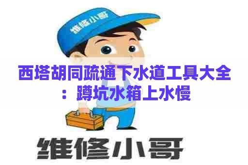 西塔胡同疏通下水道工具大全:蹲坑水箱上水慢 西塔胡同疏通下水道工具大全:蹲坑水箱上水慢