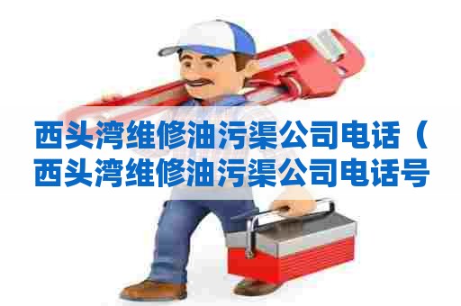 西头湾维修油污渠公司电话(西头湾维修油污渠公司电话号码) 西头湾维修油污渠公司电话(西头湾维修油污渠公司电话号码)