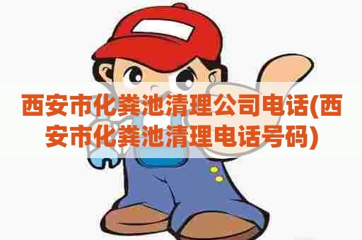 西安市化粪池清理公司电话(西安市化粪池清理电话号码) 西安市化粪池清理公司电话(西安市化粪池清理电话号码)