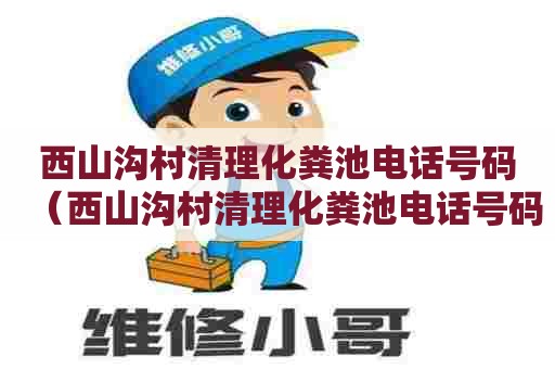 西山沟村清理化粪池电话号码(西山沟村清理化粪池电话号码查询) 西山沟村清理化粪池电话号码(西山沟村清理化粪池电话号码查询)