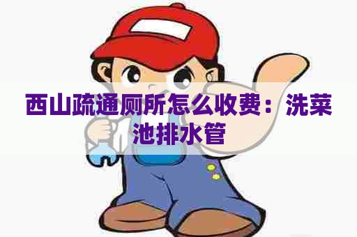 西山疏通厕所怎么收费:洗菜池排水管 西山疏通厕所怎么收费:洗菜池排水管