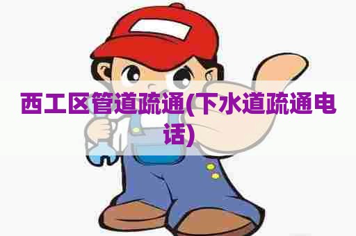 西工区管道疏通(下水道疏通电话) 西工区管道疏通(下水道疏通电话)