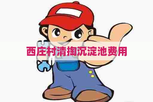 西庄村清掏沉淀池费用