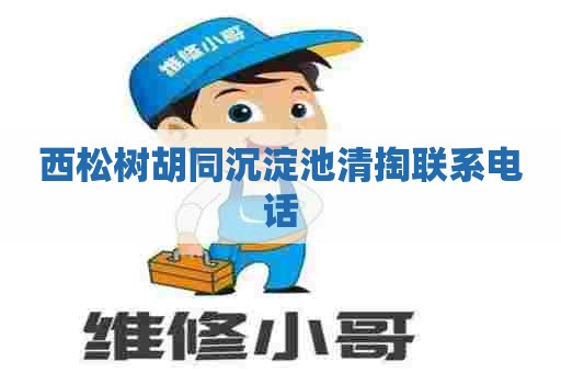 西松树胡同沉淀池清掏联系电话 西松树胡同沉淀池清掏联系电话