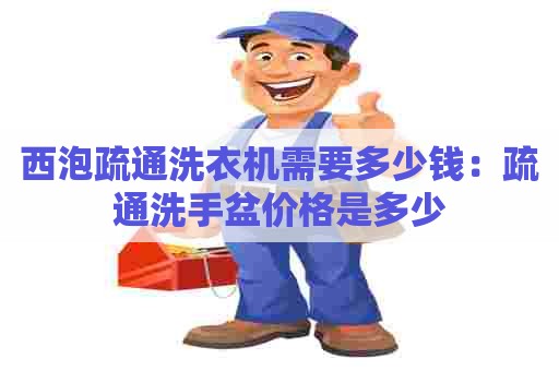 西泡疏通洗衣机需要多少钱：疏通洗手盆价格是多少