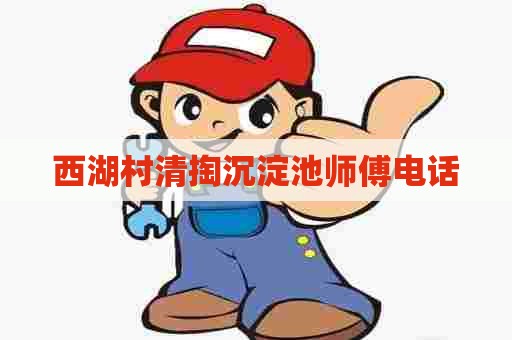 西湖村清掏沉淀池师傅电话
