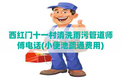 西红门十一村清洗雨污管道师傅电话(小便池疏通费用) 西红门十一村清洗雨污管道师傅电话(小便池疏通费用)