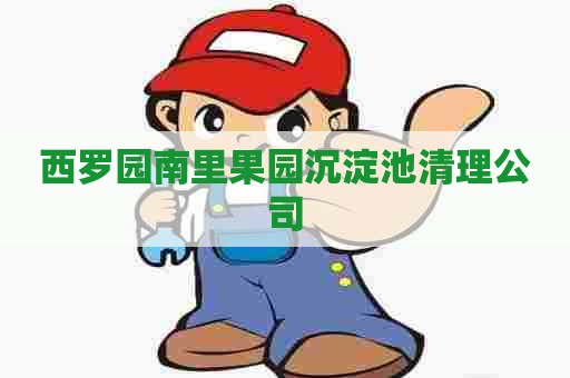 西罗园南里果园沉淀池清理公司