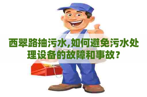 西翠路抽污水,如何避免污水处理设备的故障和事故？