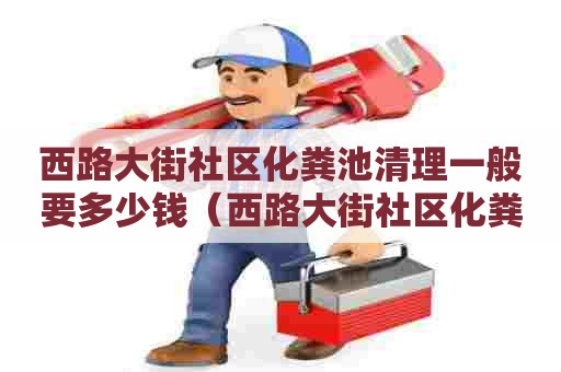 西路大街社区化粪池清理一般要多少钱（西路大街社区化粪池清理一般要多少钱一次）