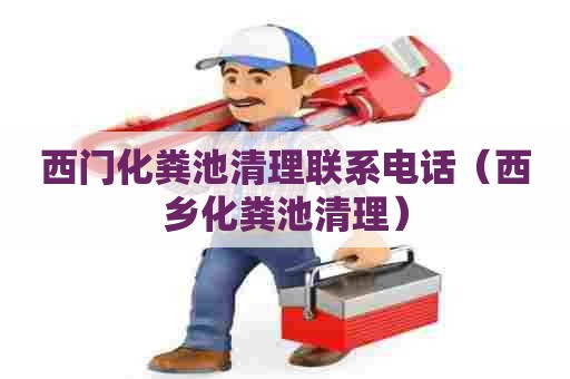 西门化粪池清理联系电话（西乡化粪池清理）