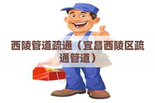 西陵管道疏通（宜昌西陵区疏通管道）