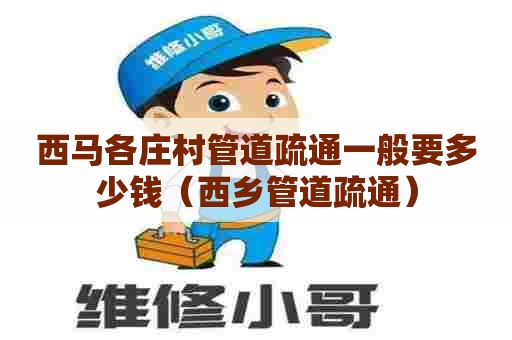 西马各庄村管道疏通一般要多少钱(西乡管道疏通) 西马各庄村管道疏通一般要多少钱(西乡管道疏通)