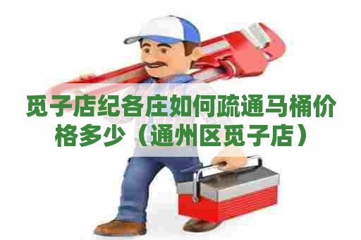 觅子店纪各庄如何疏通马桶价格多少(通州区觅子店) 觅子店纪各庄如何疏通马桶价格多少(通州区觅子店)