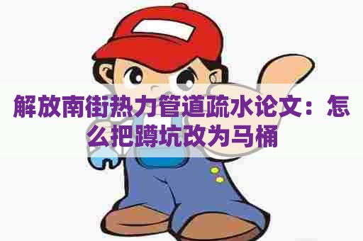 解放南街热力管道疏水论文：怎么把蹲坑改为马桶
