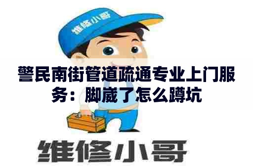 警民南街管道疏通专业上门服务:脚崴了怎么蹲坑 警民南街管道疏通专业上门服务:脚崴了怎么蹲坑