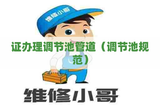 证办理调节池管道(调节池规范) 证办理调节池管道(调节池规范)