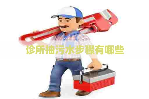 诊所抽污水步骤有哪些