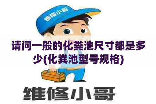请问一般的化粪池尺寸都是多少(化粪池型号规格) 请问一般的化粪池尺寸都是多少(化粪池型号规格)