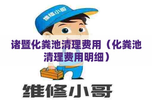 诸暨化粪池清理费用（化粪池清理费用明细）