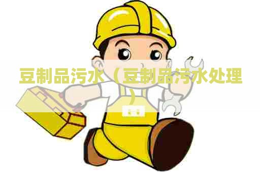 豆制品污水（豆制品污水处理）