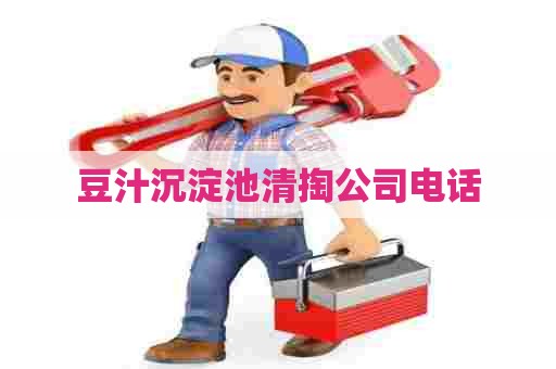 豆汁沉淀池清掏公司电话 豆汁沉淀池清掏公司电话