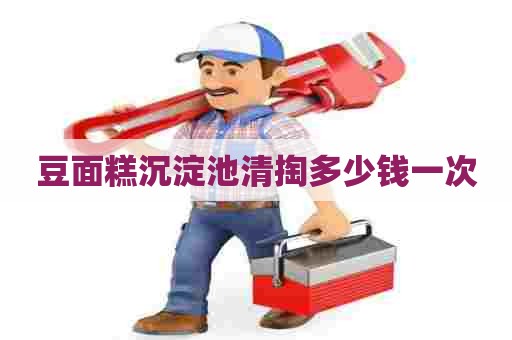 豆面糕沉淀池清掏多少钱一次