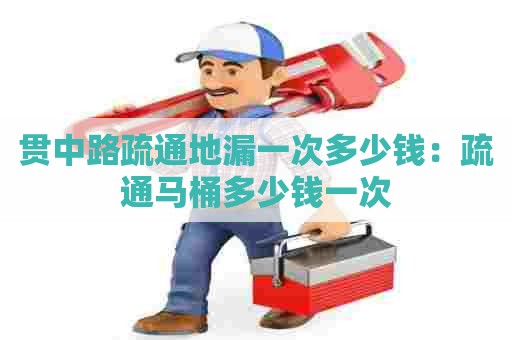 贯中路疏通地漏一次多少钱:疏通马桶多少钱一次 贯中路疏通地漏一次多少钱:疏通马桶多少钱一次