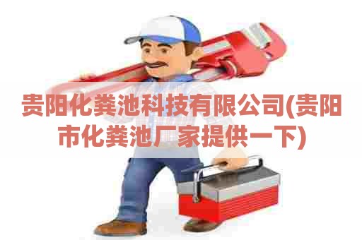 贵阳化粪池科技有限公司(贵阳市化粪池厂家提供一下) 贵阳化粪池科技有限公司(贵阳市化粪池厂家提供一下)