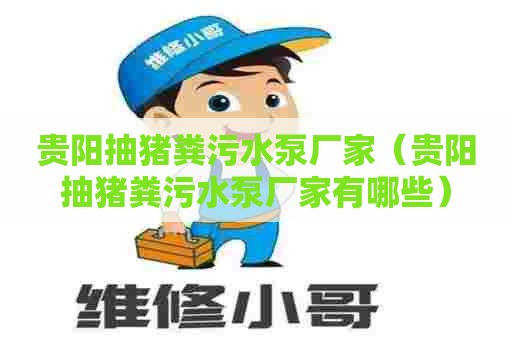 贵阳抽猪粪污水泵厂家（贵阳抽猪粪污水泵厂家有哪些）