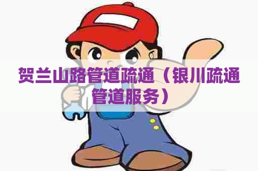 贺兰山路管道疏通(银川疏通管道服务) 贺兰山路管道疏通(银川疏通管道服务)