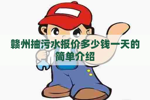 赣州抽污水报价多少钱一天的简单介绍